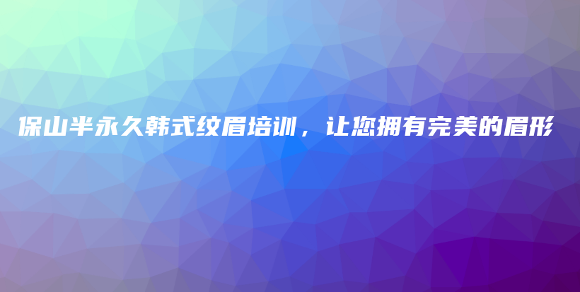 保山半永久韩式纹眉培训，让您拥有完美的眉形插图