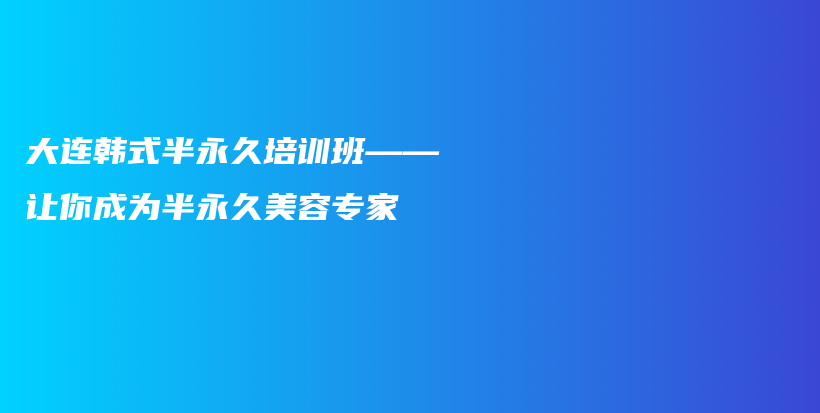 大连韩式半永久培训班——让你成为半永久美容专家插图