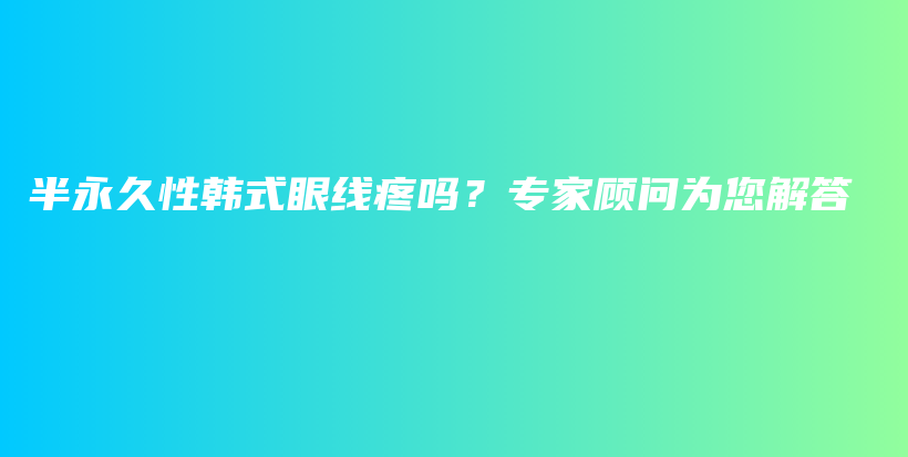 半永久性韩式眼线疼吗？专家顾问为您解答插图