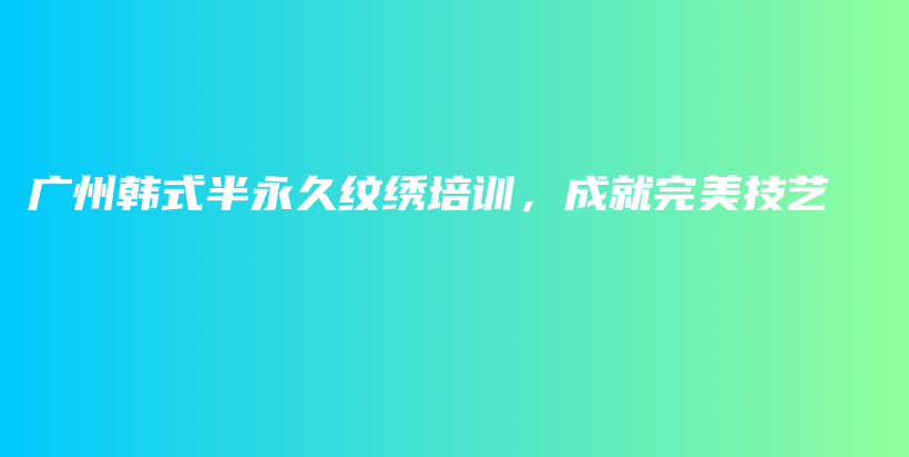 广州韩式半永久纹绣培训，成就完美技艺插图