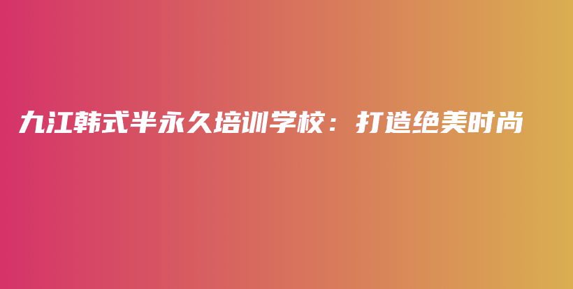 九江韩式半永久培训学校：打造绝美时尚插图