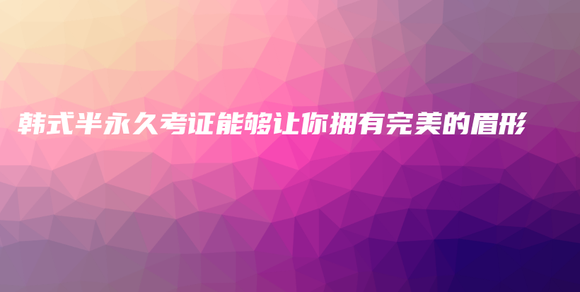 韩式半永久考证能够让你拥有完美的眉形插图