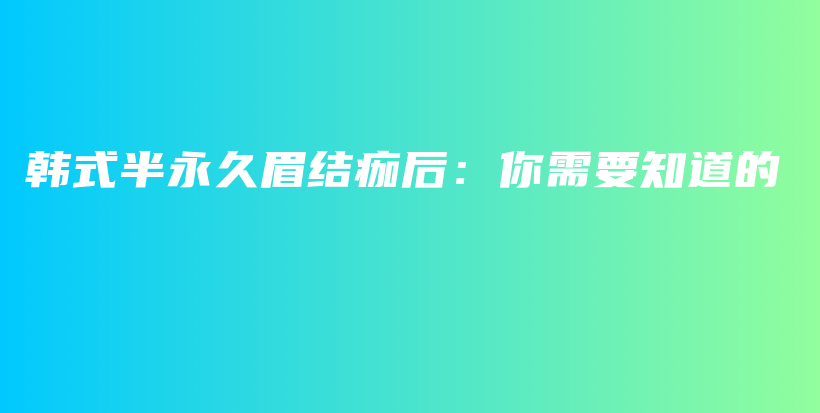 韩式半永久眉结痂后：你需要知道的插图