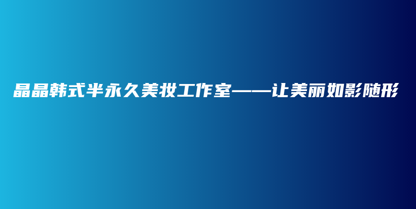 晶晶韩式半永久美妆工作室——让美丽如影随形插图