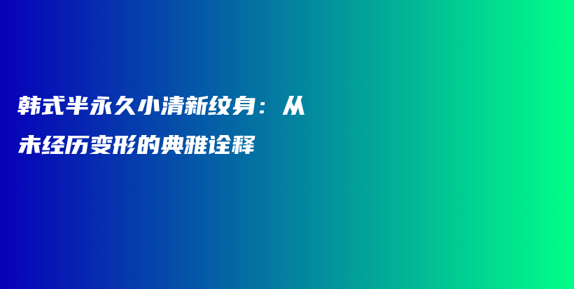 韩式半永久小清新纹身：从未经历变形的典雅诠释插图