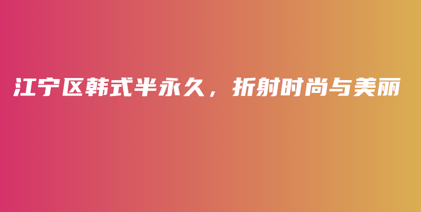 江宁区韩式半永久，折射时尚与美丽插图