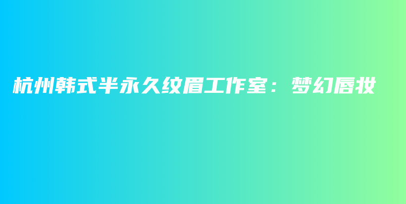 杭州韩式半永久纹眉工作室：梦幻唇妆插图