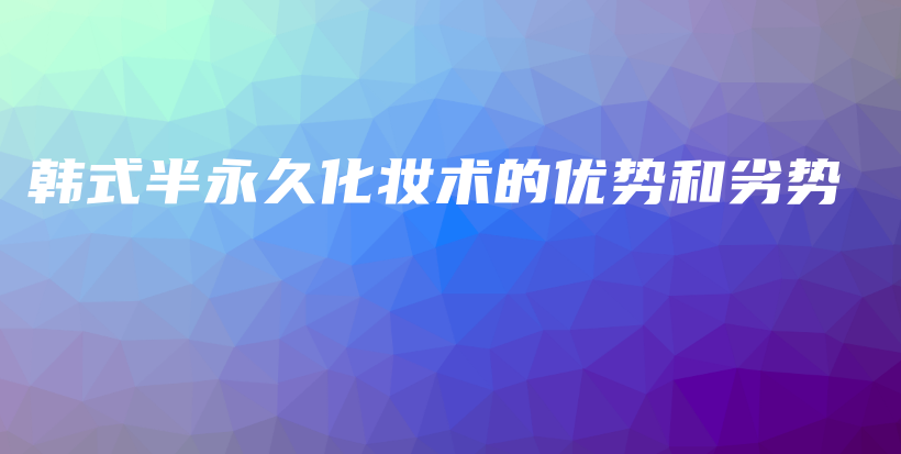 韩式半永久化妆术的优势和劣势插图