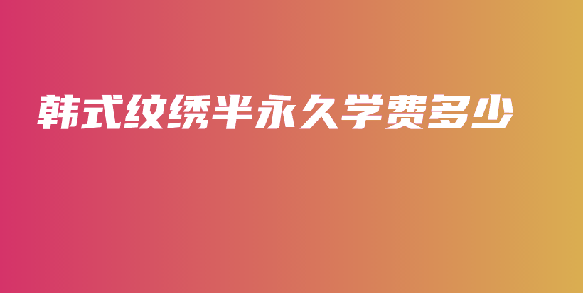 韩式纹绣半永久学费多少插图