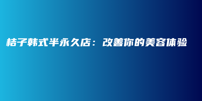 桔子韩式半永久店：改善你的美容体验插图