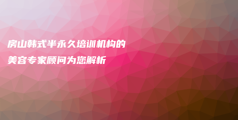 房山韩式半永久培训机构的美容专家顾问为您解析插图