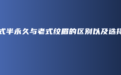 韩式半永久与老式纹眉的区别以及选择