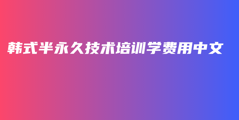 韩式半永久技术培训学费用中文插图