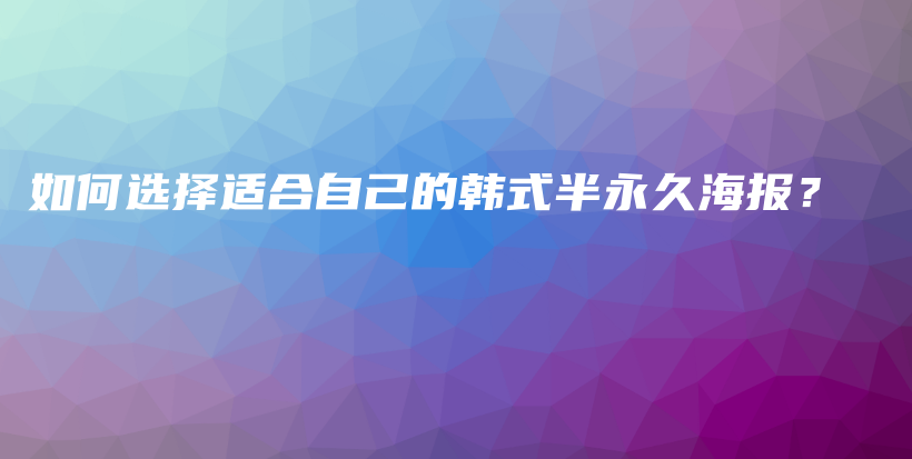 如何选择适合自己的韩式半永久海报？插图