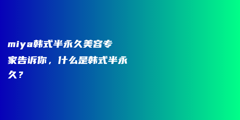 miya韩式半永久美容专家告诉你，什么是韩式半永久？插图