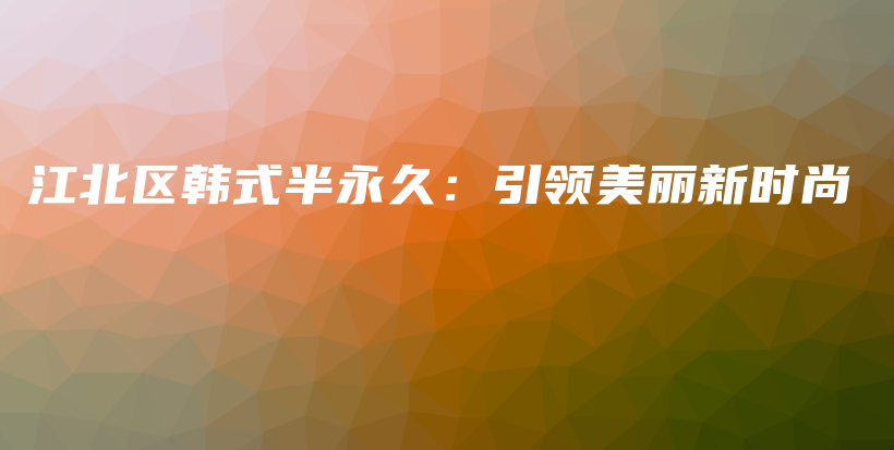 江北区韩式半永久：引领美丽新时尚插图