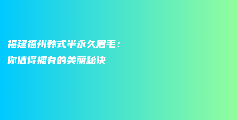 福建福州韩式半永久眉毛：你值得拥有的美丽秘诀插图