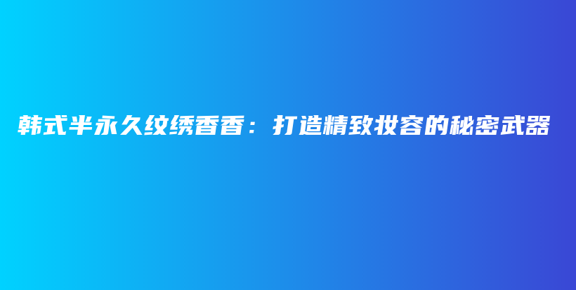 韩式半永久纹绣香香：打造精致妆容的秘密武器插图