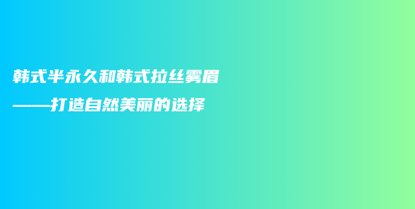 韩式半永久和韩式拉丝雾眉——打造自然美丽的选择插图