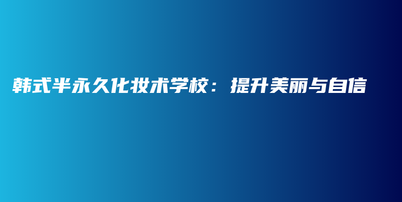 韩式半永久化妆术学校：提升美丽与自信插图