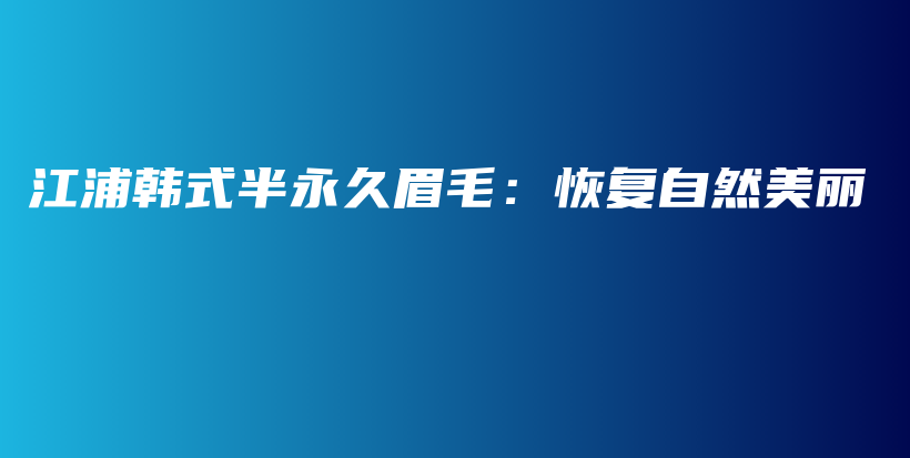 江浦韩式半永久眉毛：恢复自然美丽插图