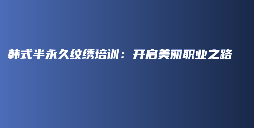 韩式半永久纹绣培训：开启美丽职业之路插图