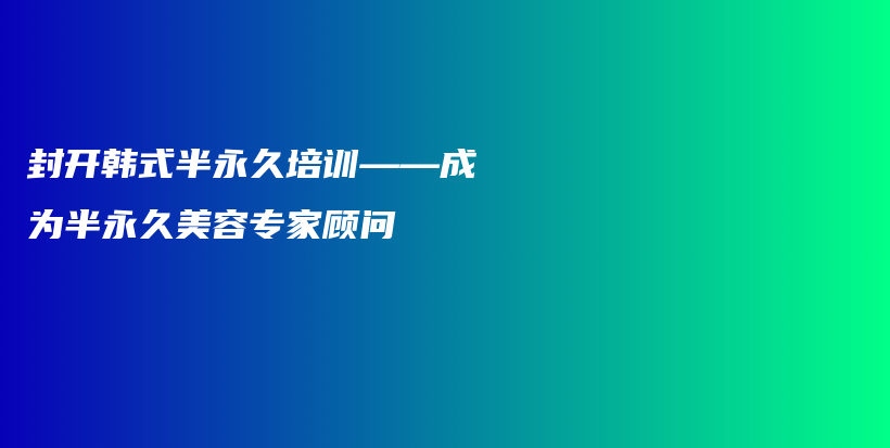 封开韩式半永久培训——成为半永久美容专家顾问插图