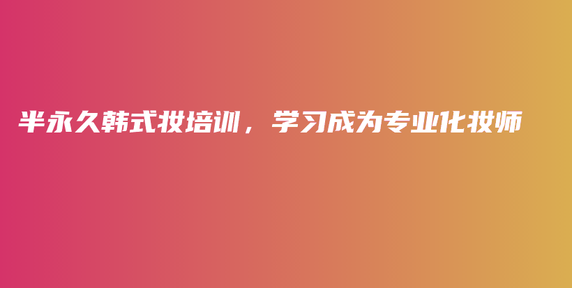 半永久韩式妆培训，学习成为专业化妆师插图