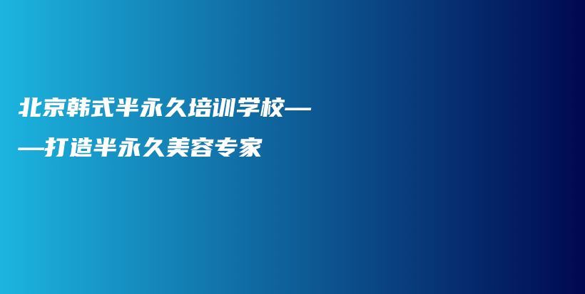 北京韩式半永久培训学校——打造半永久美容专家插图