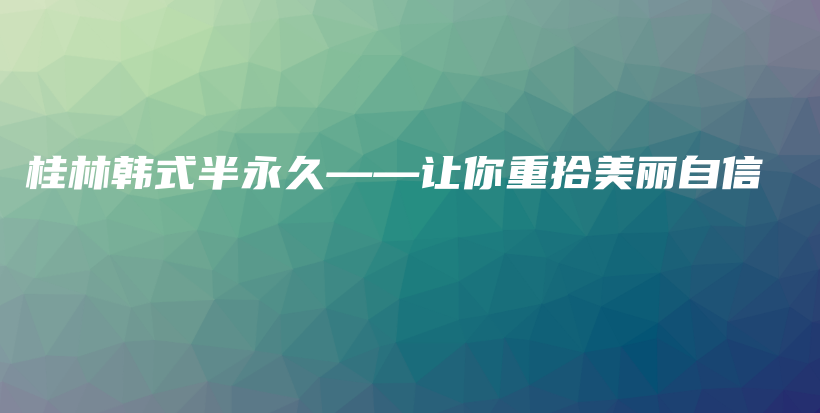 桂林韩式半永久——让你重拾美丽自信插图