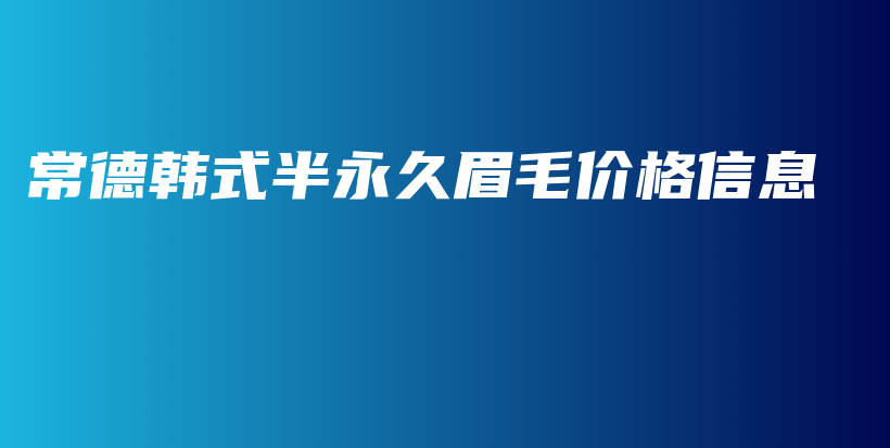 常德韩式半永久眉毛价格信息插图