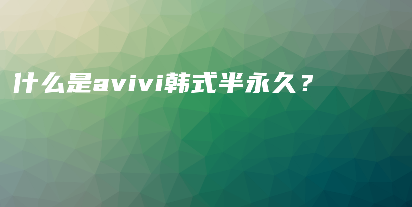 什么是avivi韩式半永久？插图