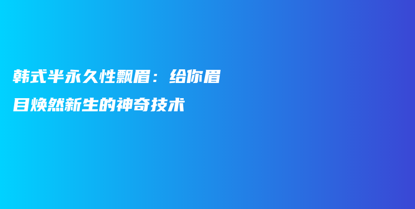 韩式半永久性飘眉：给你眉目焕然新生的神奇技术插图