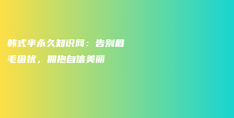 韩式半永久知识网：告别眉毛困扰，拥抱自信美丽插图