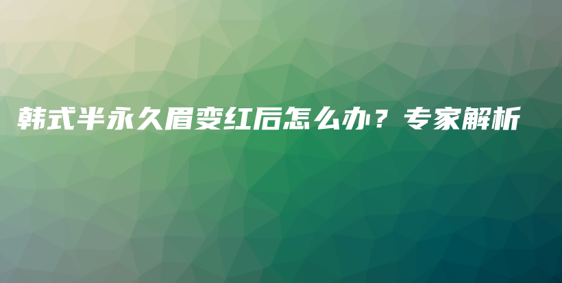 韩式半永久眉变红后怎么办？专家解析插图