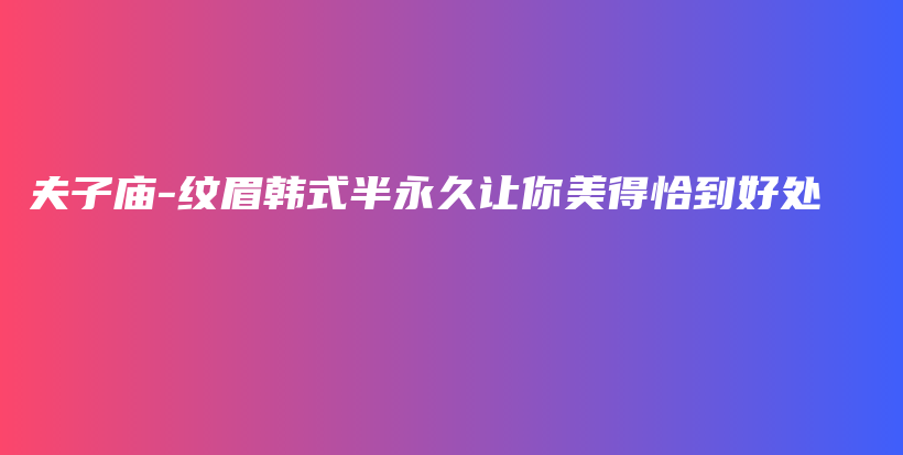 夫子庙-纹眉韩式半永久让你美得恰到好处插图