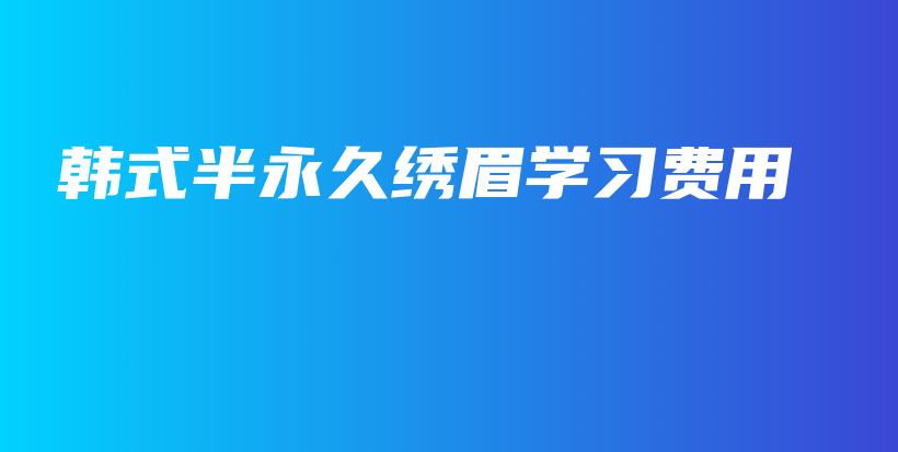 韩式半永久绣眉学习费用插图