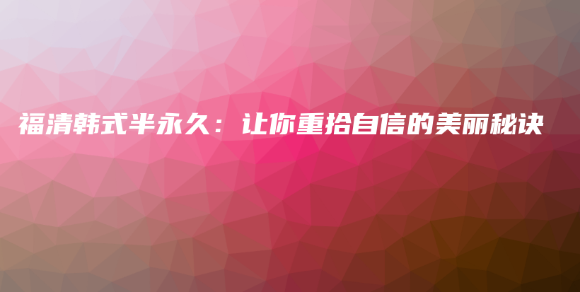 福清韩式半永久：让你重拾自信的美丽秘诀插图