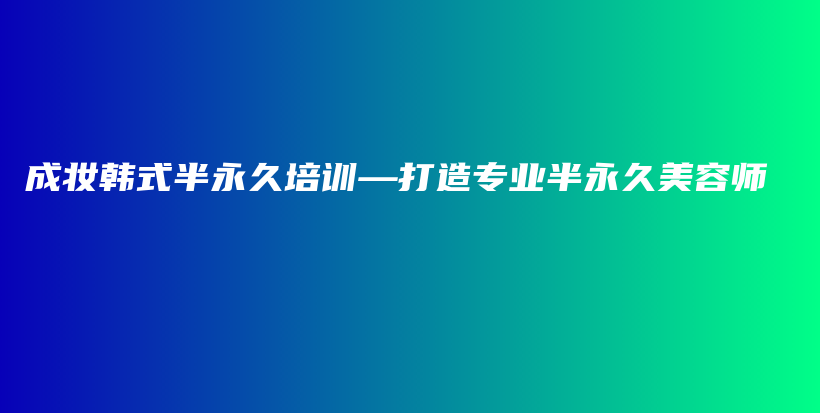 成妆韩式半永久培训—打造专业半永久美容师插图