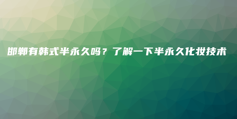 邯郸有韩式半永久吗？了解一下半永久化妆技术插图