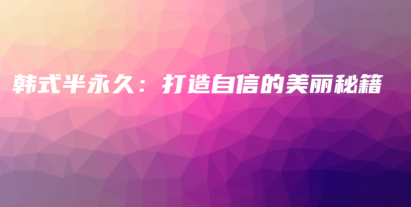 韩式半永久：打造自信的美丽秘籍插图