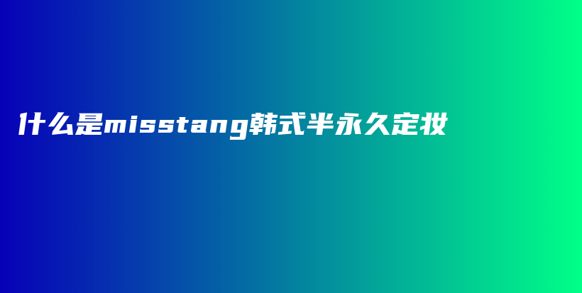 什么是misstang韩式半永久定妆插图