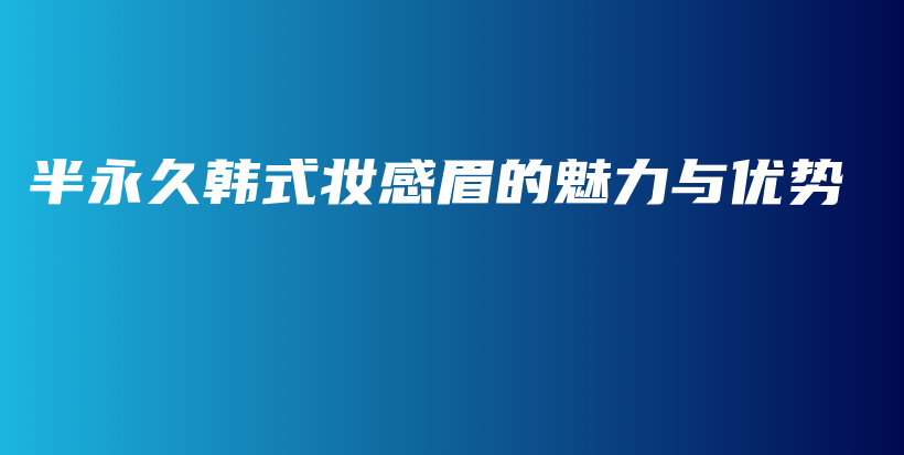 半永久韩式妆感眉的魅力与优势插图