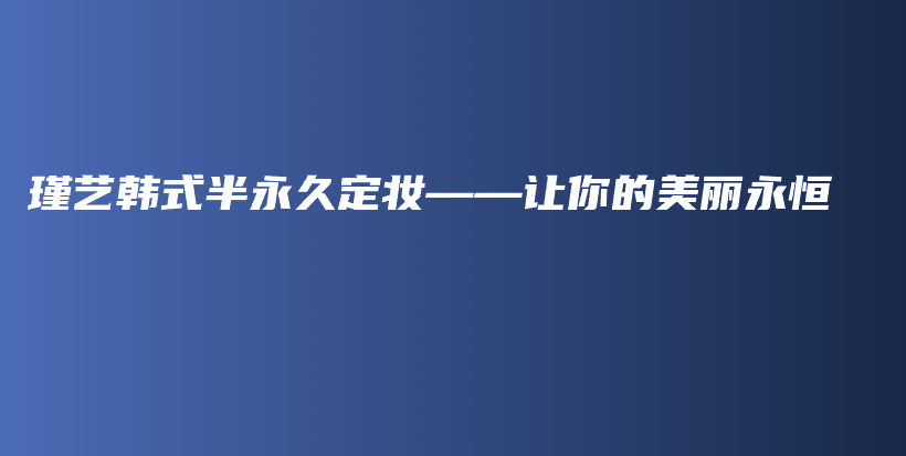 瑾艺韩式半永久定妆——让你的美丽永恒插图