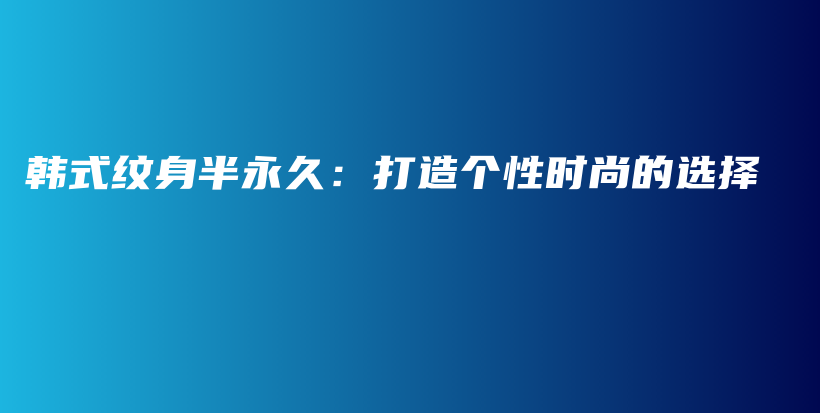 韩式纹身半永久：打造个性时尚的选择插图