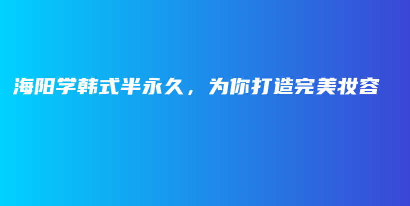 海阳学韩式半永久，为你打造完美妆容插图