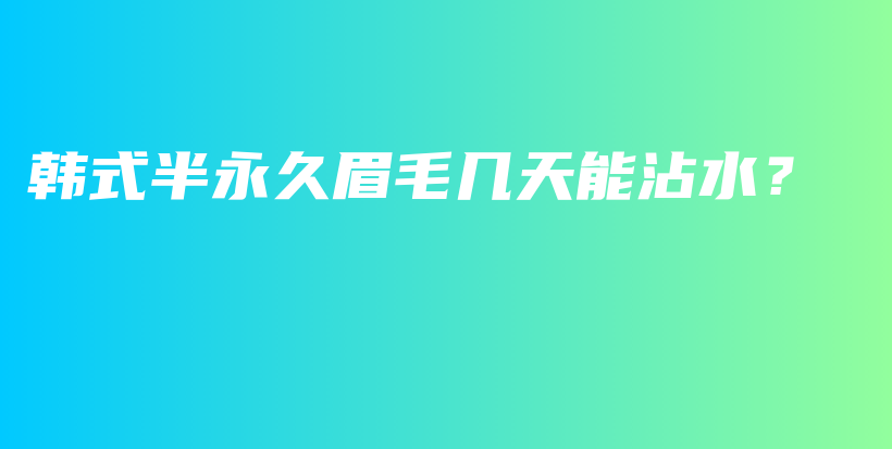 韩式半永久眉毛几天能沾水？插图