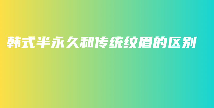 韩式半永久和传统纹眉的区别插图