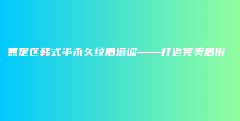 嘉定区韩式半永久纹眉培训——打造完美眉形插图