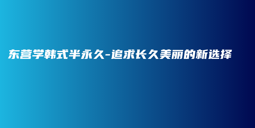 东营学韩式半永久-追求长久美丽的新选择插图